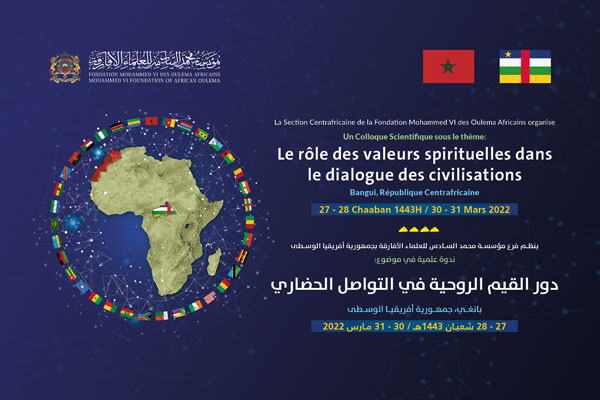 la Section de la Fondation Mohammed VI des Ouléma Africains en République Centrafricaine organise un colloque scientifique dans la capitale Bangui sur le thème : « le rôle des valeurs spirituelles dans le dialogue des civilisations » les 27 et 28 chaaban 1443 H correspondant aux 30 et 31 mars 2022.